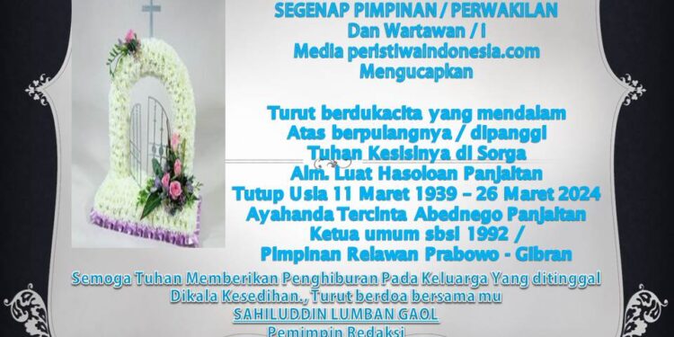 Turut Berdukacita Segenap Pimpinan, Perwakilan Dan Wartawan /i Media Online Peristiwaindonesia.com. Atas Berpulangnya Kesisi Tuhan  Alm. Luar Hasoloan Panjaitan Ayahanda Abednego Panjaitan